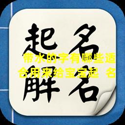  带水的字有哪些适合用来给宝宝起  名